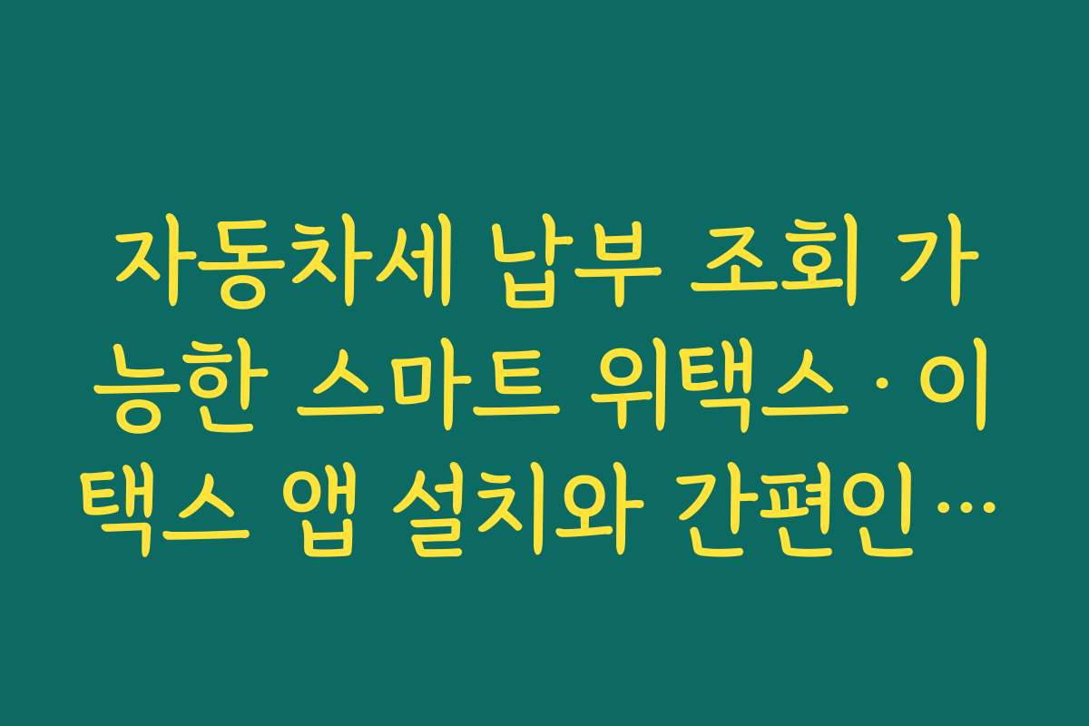 자동차세 납부 조회 가능한 스마트 위택스·이택스 앱 설치와 간편인증 설정 요령