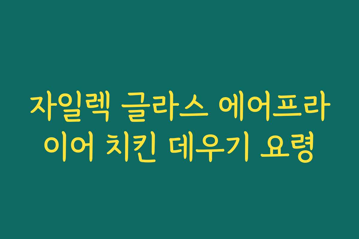 자일렉 글라스 에어프라이어 치킨 데우기 요령