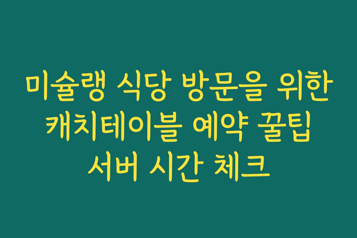 미슐랭 식당 방문을 위한 캐치테이블 예약 꿀팁 서버 시간 체크