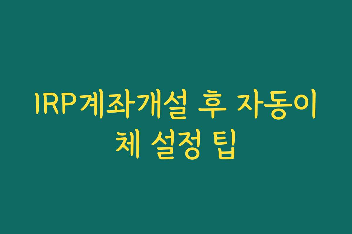 IRP계좌개설 후 자동이체 설정 팁