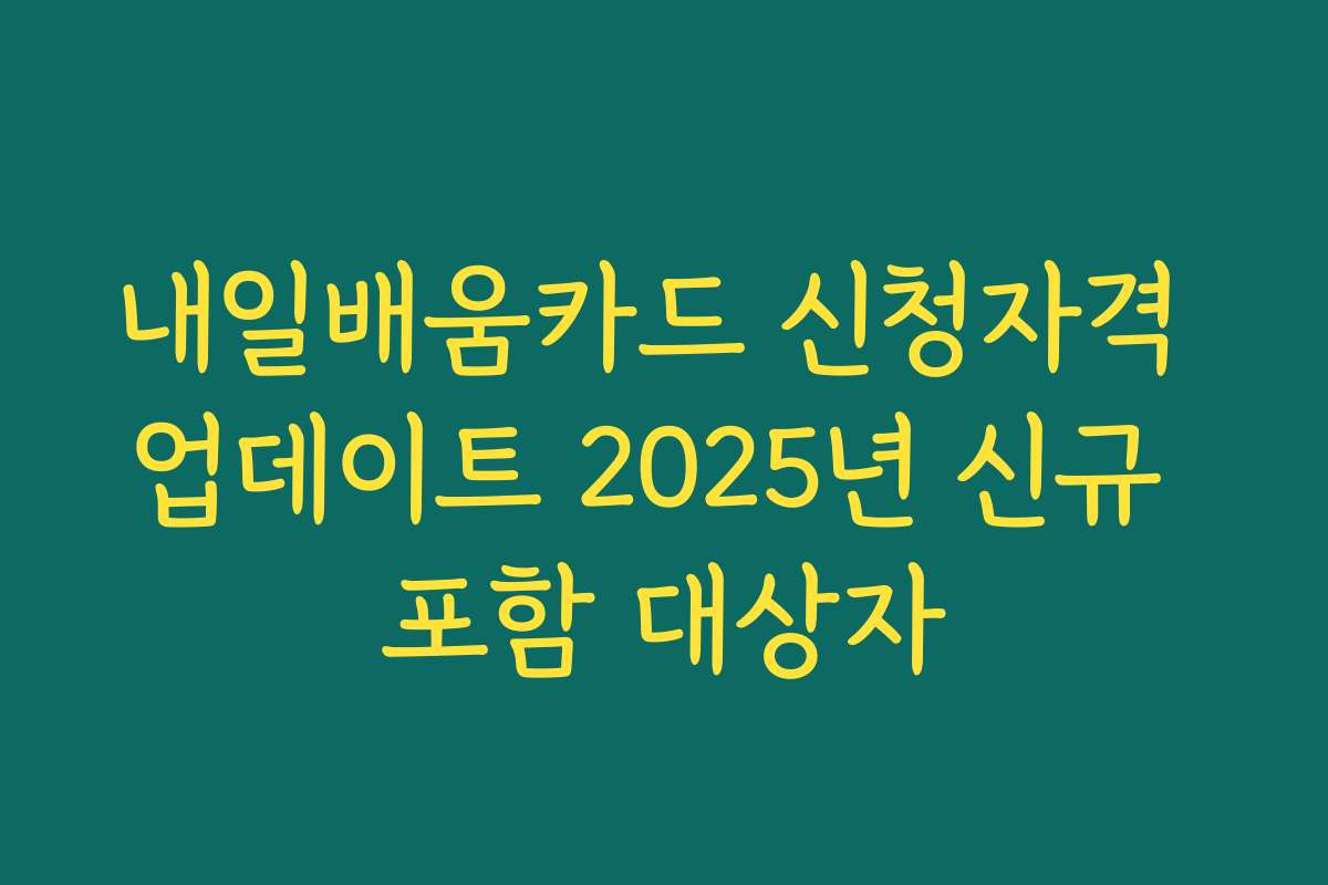 내일배움카드 신청자격 업데이트 2025년 신규 포함 대상자
