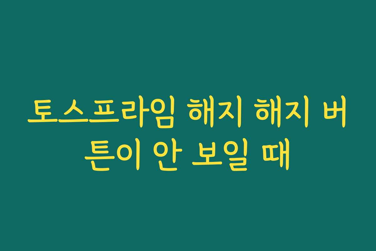 토스프라임 해지 해지 버튼이 안 보일 때