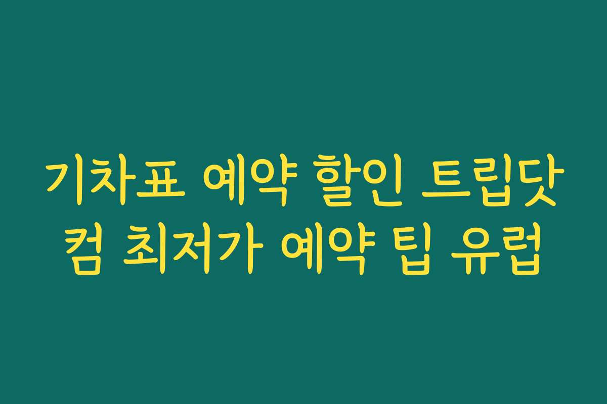 기차표 예약 할인 트립닷컴 최저가 예약 팁 유럽