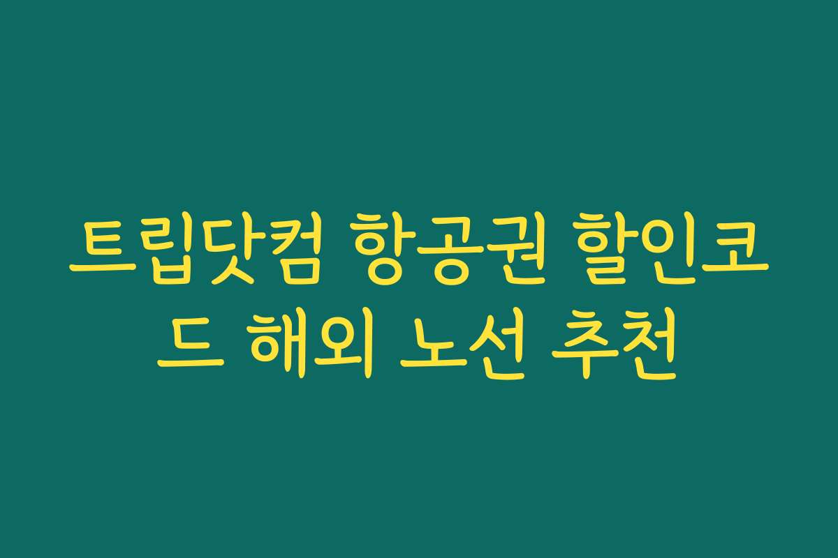 트립닷컴 항공권 할인코드 해외 노선 추천