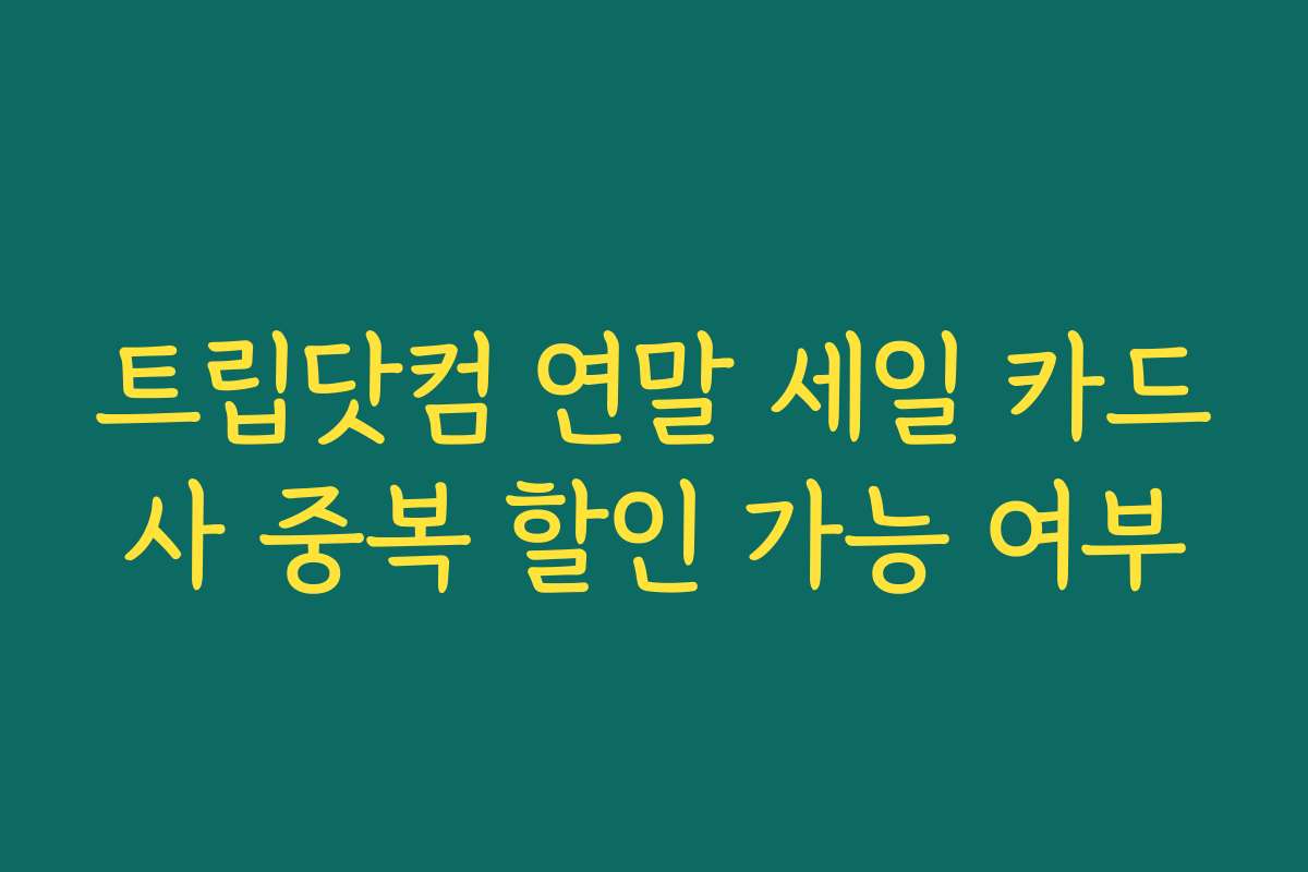 트립닷컴 연말 세일 카드사 중복 할인 가능 여부