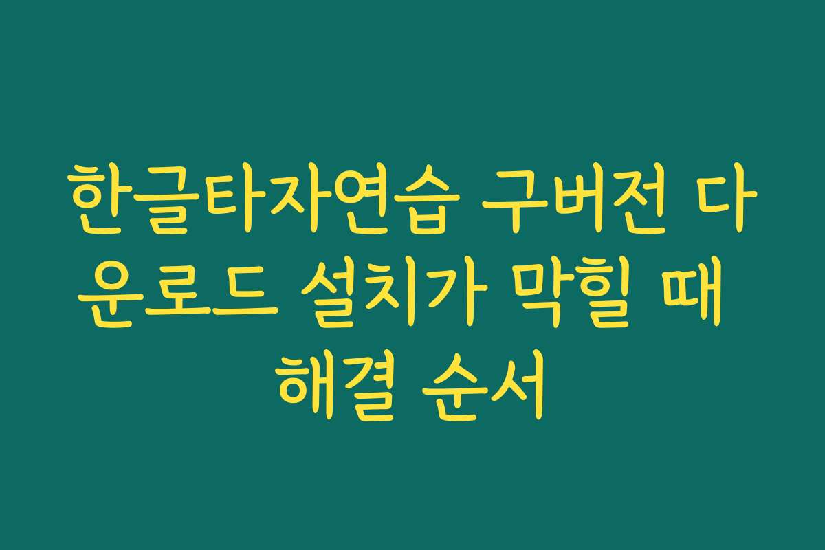 한글타자연습 구버전 다운로드 설치가 막힐 때 해결 순서