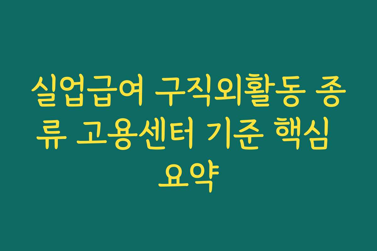 실업급여 구직외활동 종류 고용센터 기준 핵심 요약