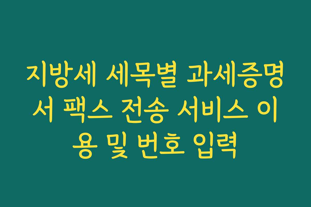 지방세 세목별 과세증명서 팩스 전송 서비스 이용 및 번호 입력