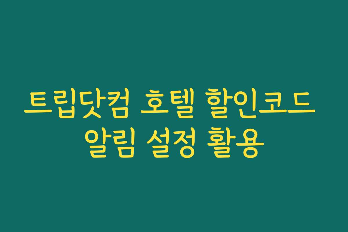 트립닷컴 호텔 할인코드 알림 설정 활용