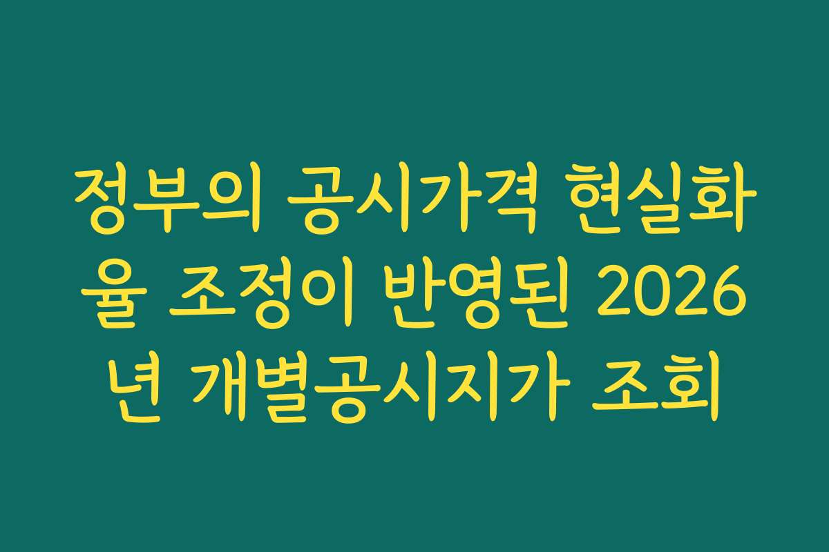 정부의 공시가격 현실화율 조정이 반영된 2026년 개별공시지가 조회
