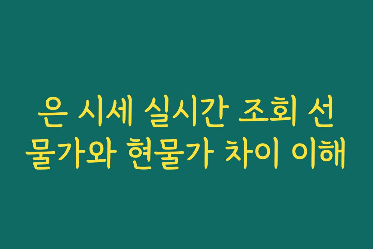 은 시세 실시간 조회 선물가와 현물가 차이 이해