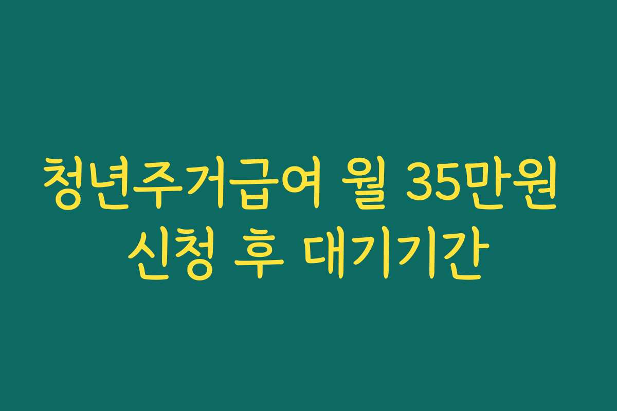 청년주거급여 월 35만원 신청 후 대기기간