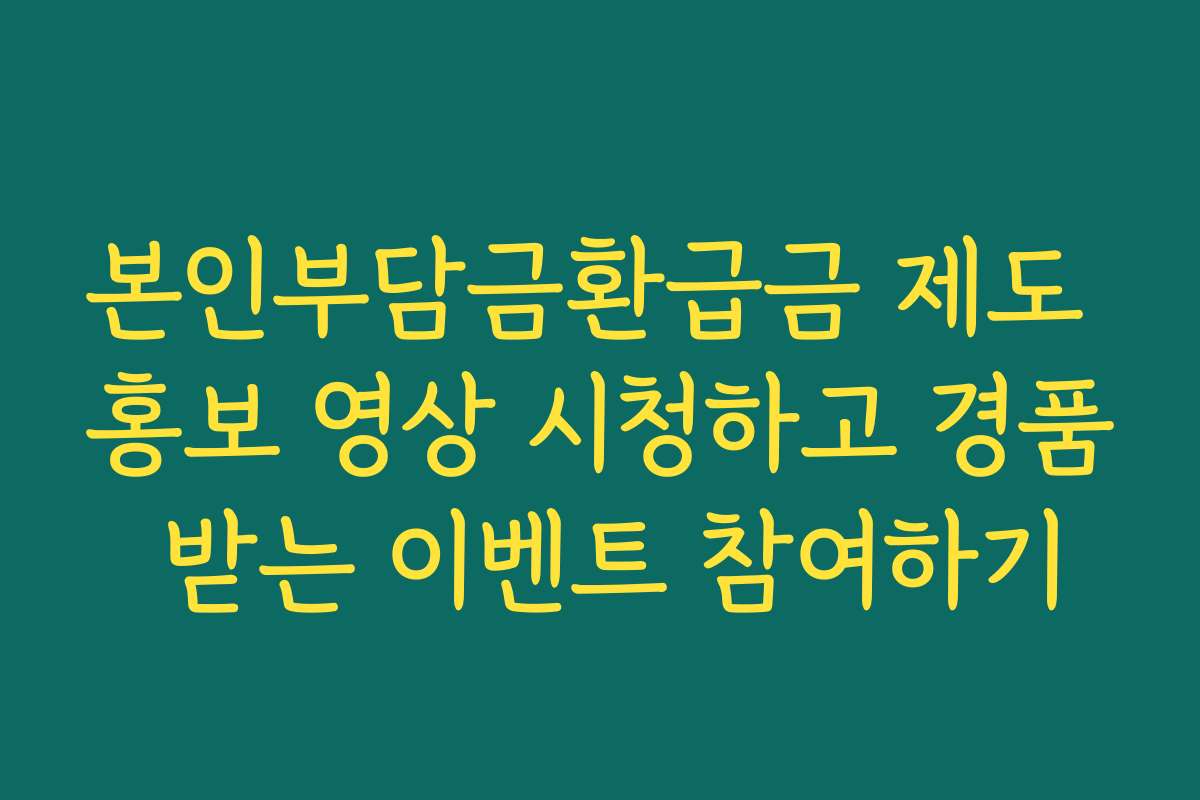 본인부담금환급금 제도 홍보 영상 시청하고 경품 받는 이벤트 참여하기
