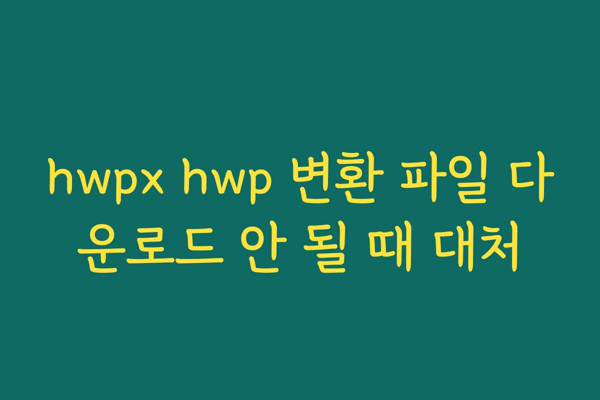 hwpx hwp 변환 파일 다운로드 안 될 때 대처