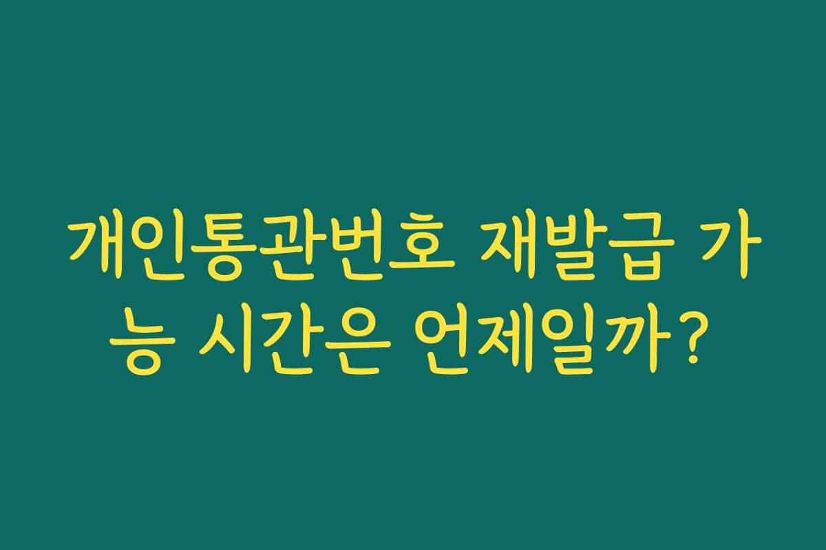 개인통관번호 재발급 가능 시간은 언제일까?
