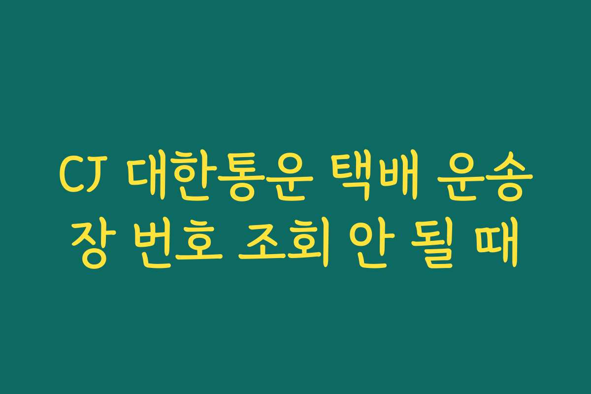 CJ 대한통운 택배 운송장 번호 조회 안 될 때
