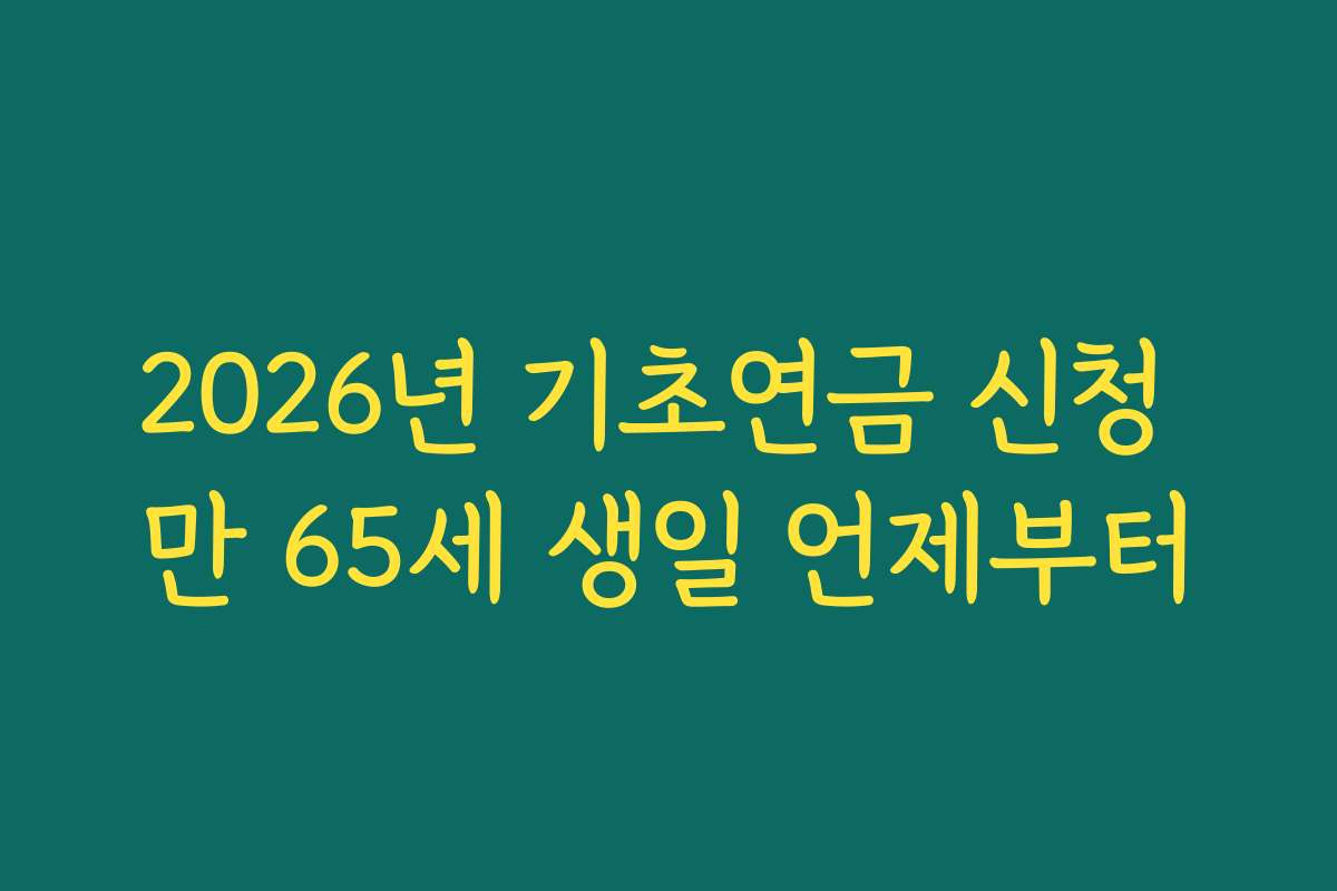 2026년 기초연금 신청 만 65세 생일 언제부터