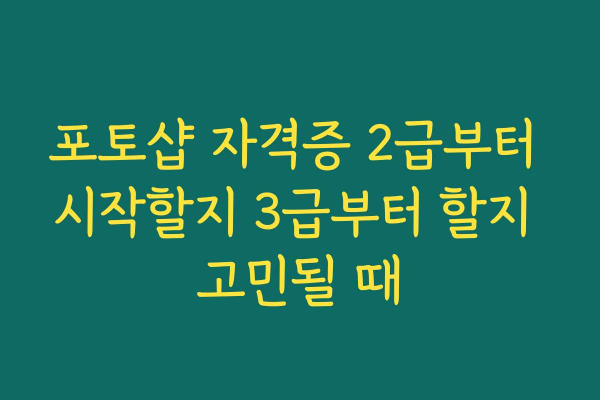 포토샵 자격증 2급부터 시작할지 3급부터 할지 고민될 때