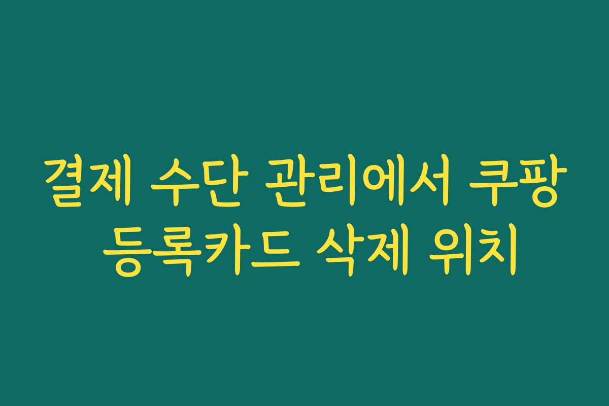 결제 수단 관리에서 쿠팡 등록카드 삭제 위치