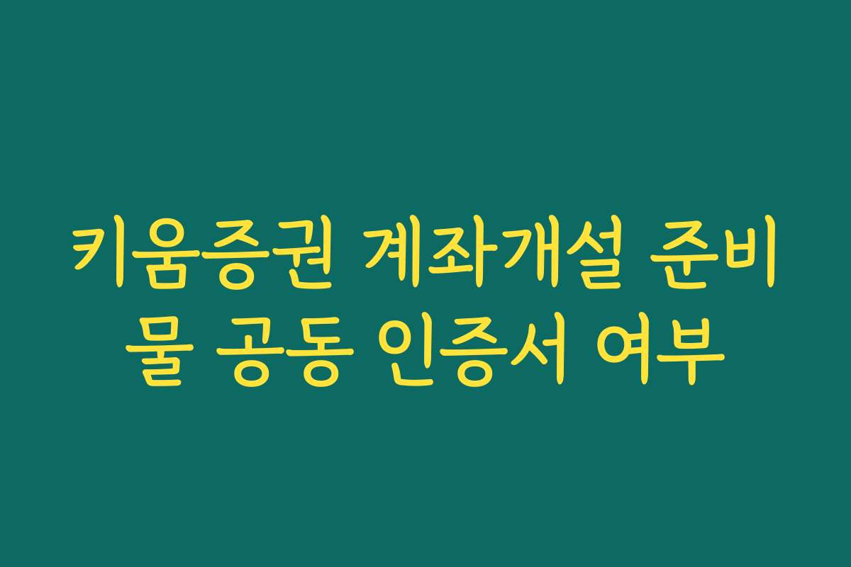 키움증권 계좌개설 준비물 공동 인증서 여부