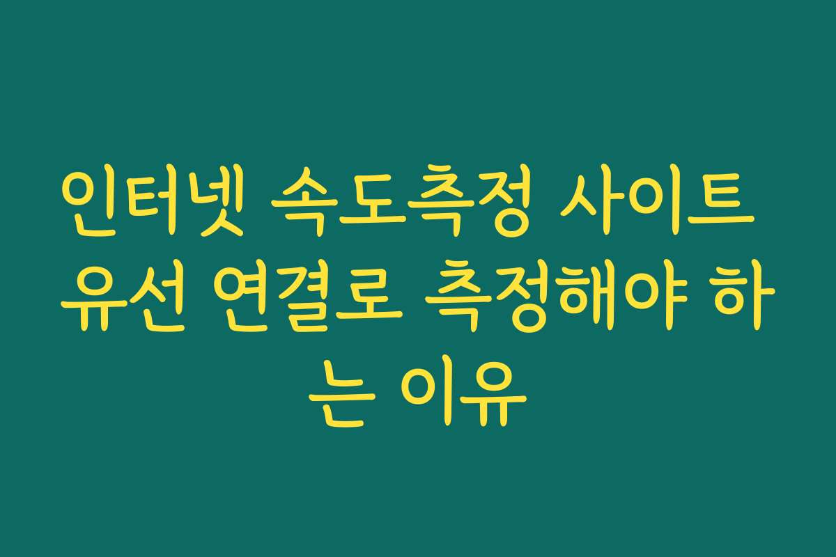 인터넷 속도측정 사이트 유선 연결로 측정해야 하는 이유