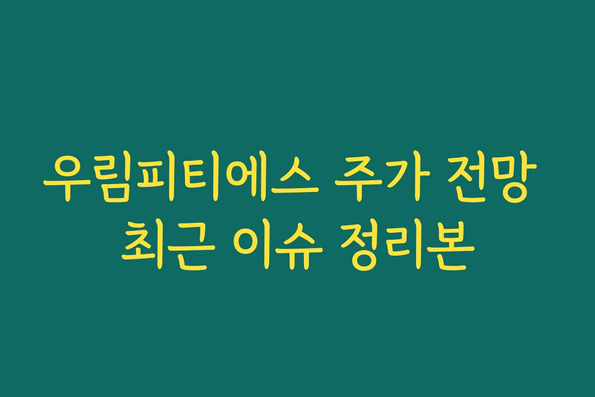 우림피티에스 주가 전망 최근 이슈 정리본