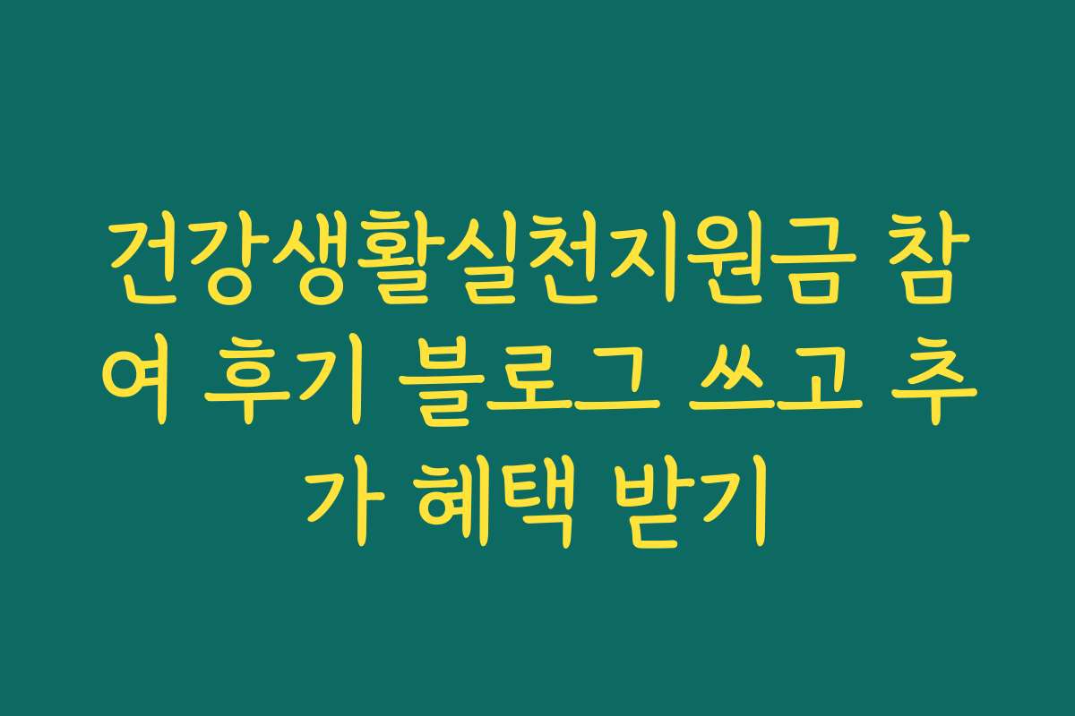 건강생활실천지원금 참여 후기 블로그 쓰고 추가 혜택 받기