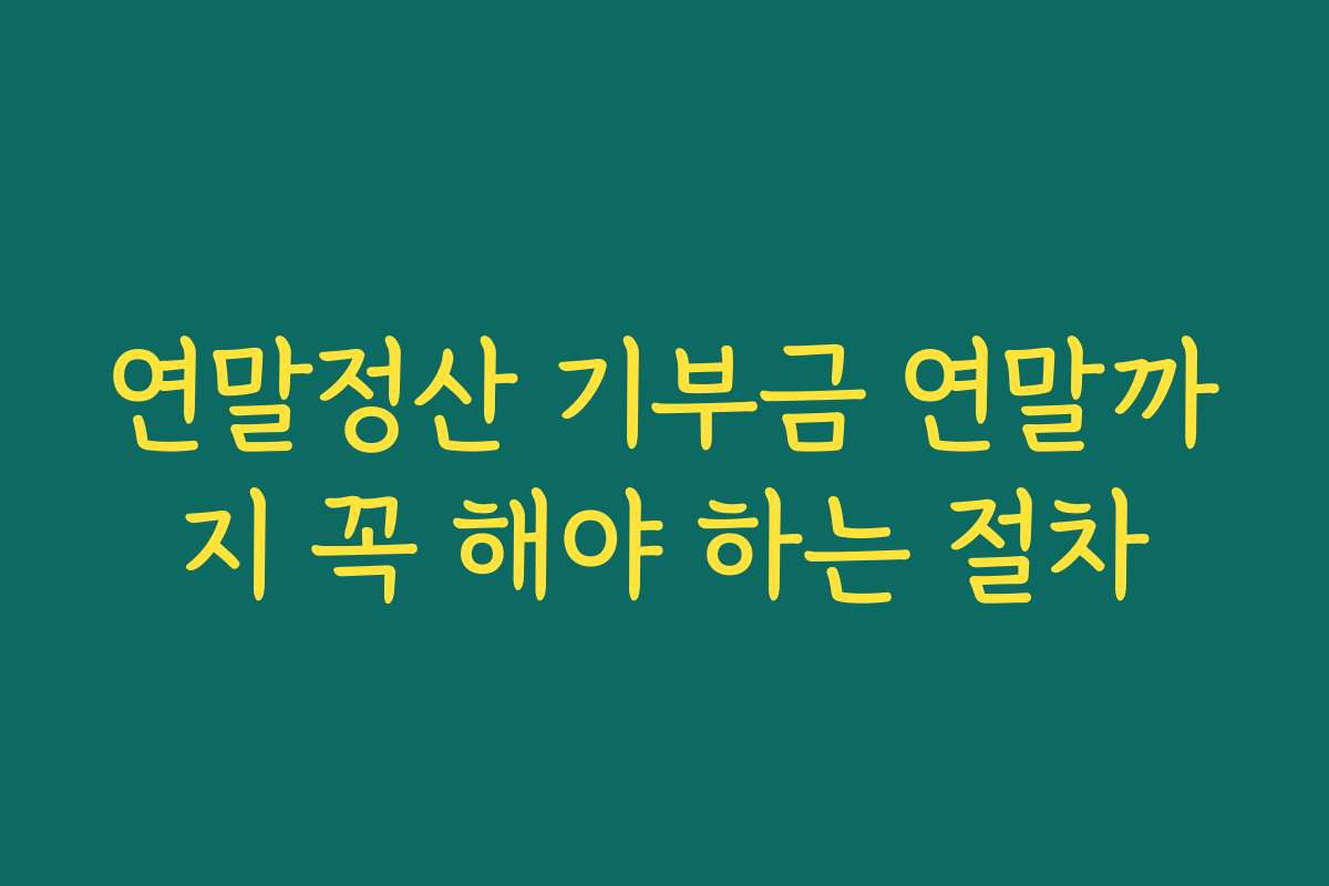 연말정산 기부금 연말까지 꼭 해야 하는 절차