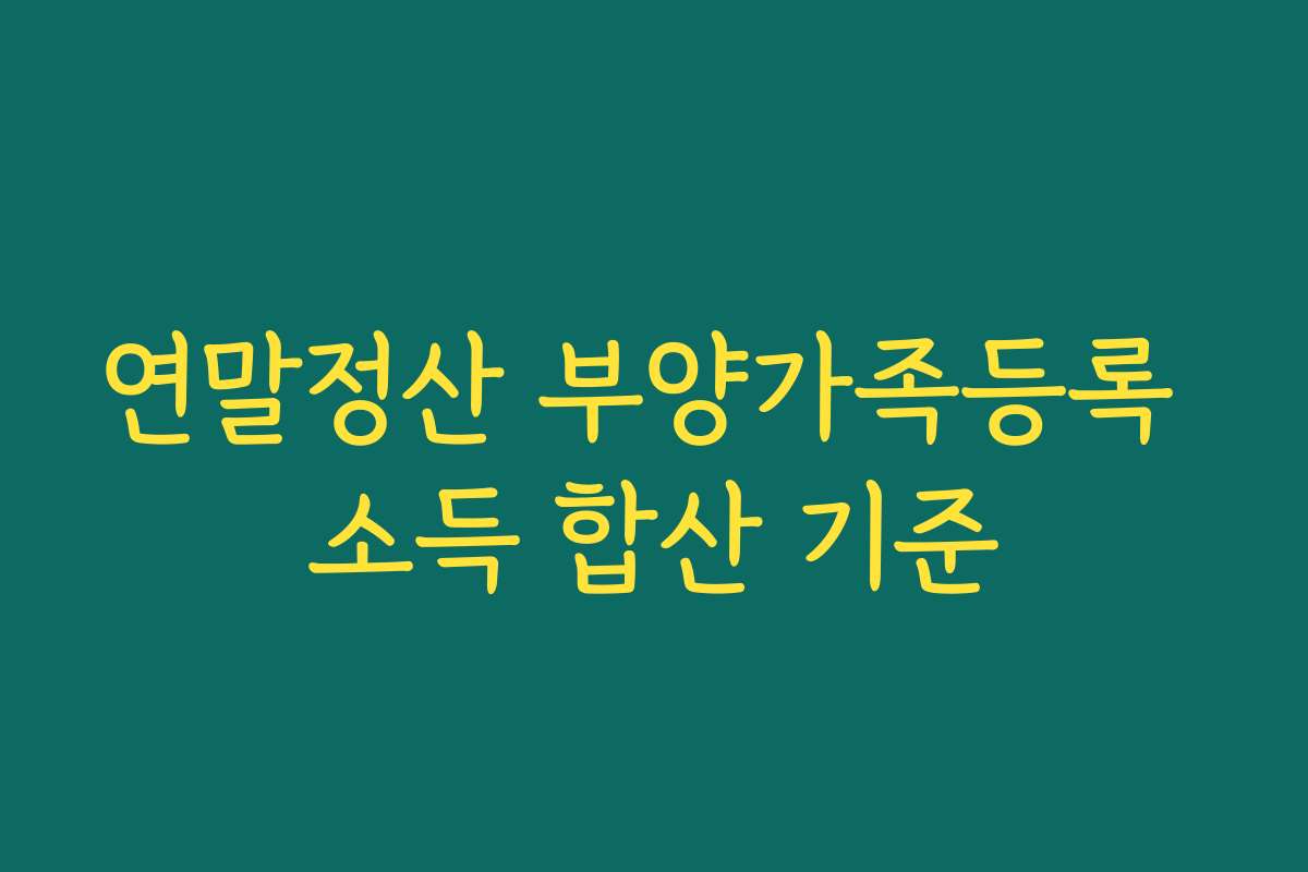 연말정산 부양가족등록 소득 합산 기준