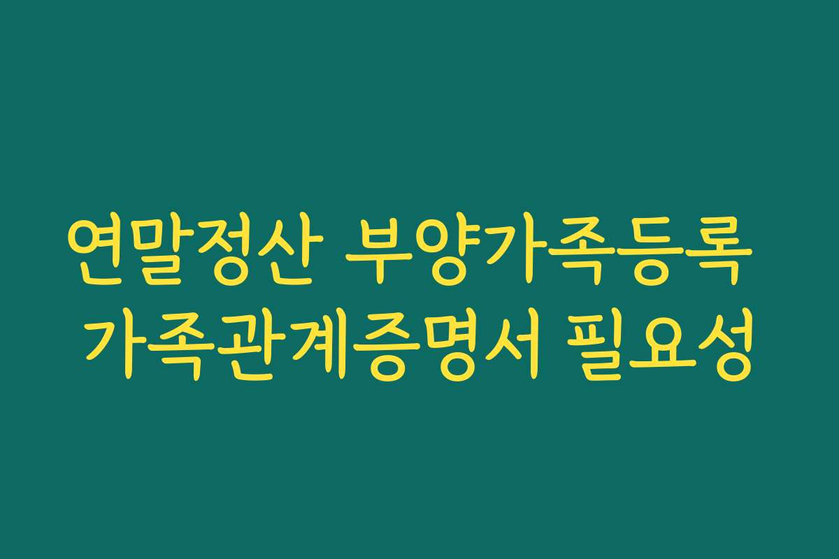 연말정산 부양가족등록 가족관계증명서 필요성