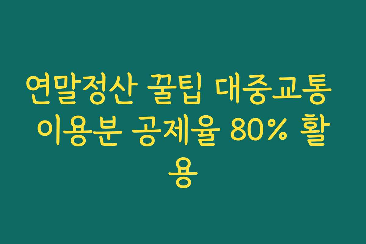 연말정산 꿀팁 대중교통 이용분 공제율 80% 활용