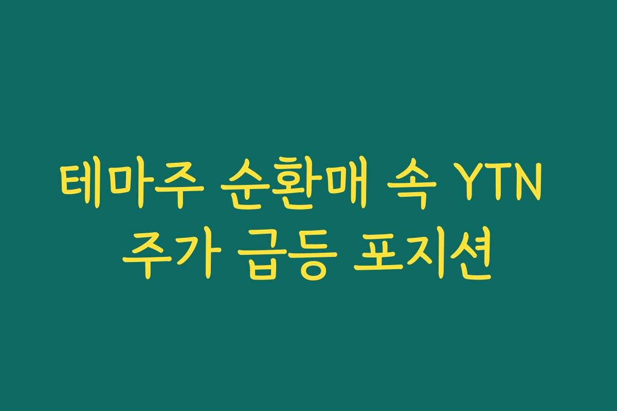 테마주 순환매 속 YTN 주가 급등 포지션