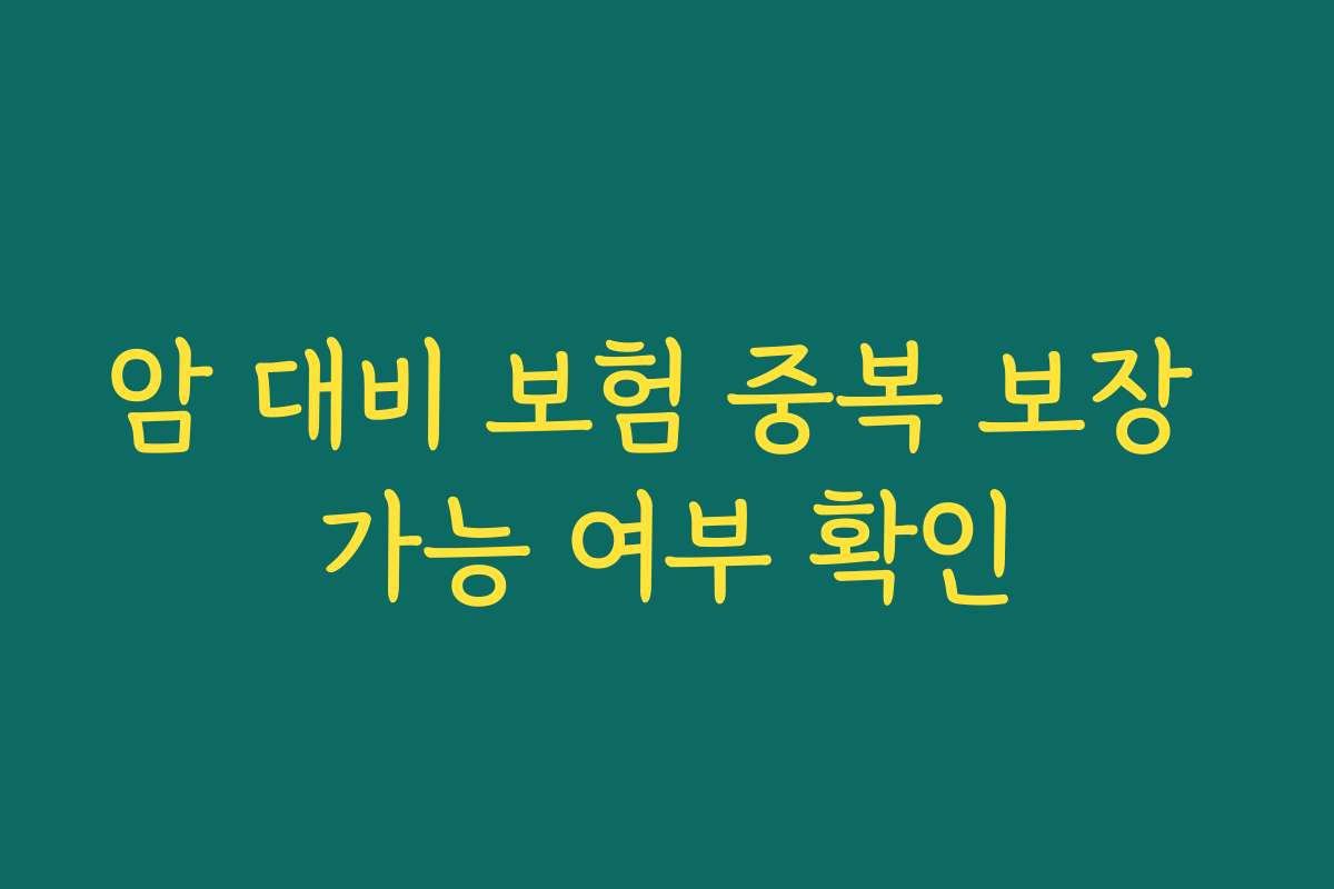 암 대비 보험 중복 보장 가능 여부 확인