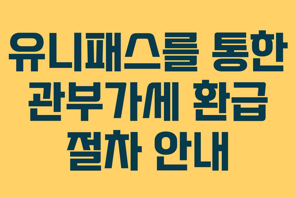 유니패스를 통한 관부가세 환급 절차 안내