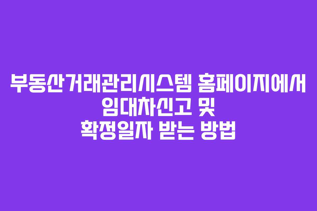 부동산거래관리시스템 홈페이지에서 임대차신고 및 확정일자 받는 방법