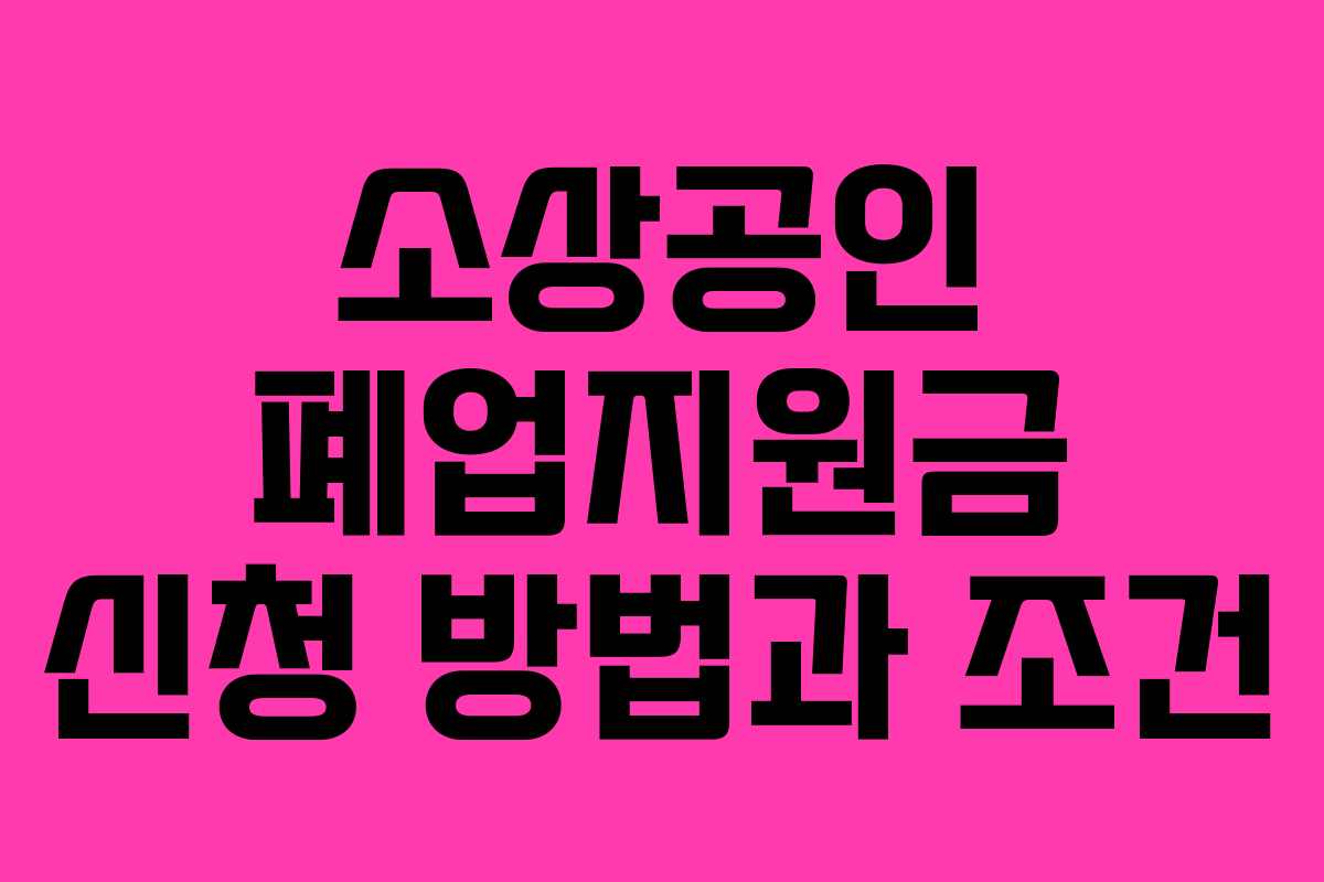 소상공인 폐업지원금 신청 방법과 조건