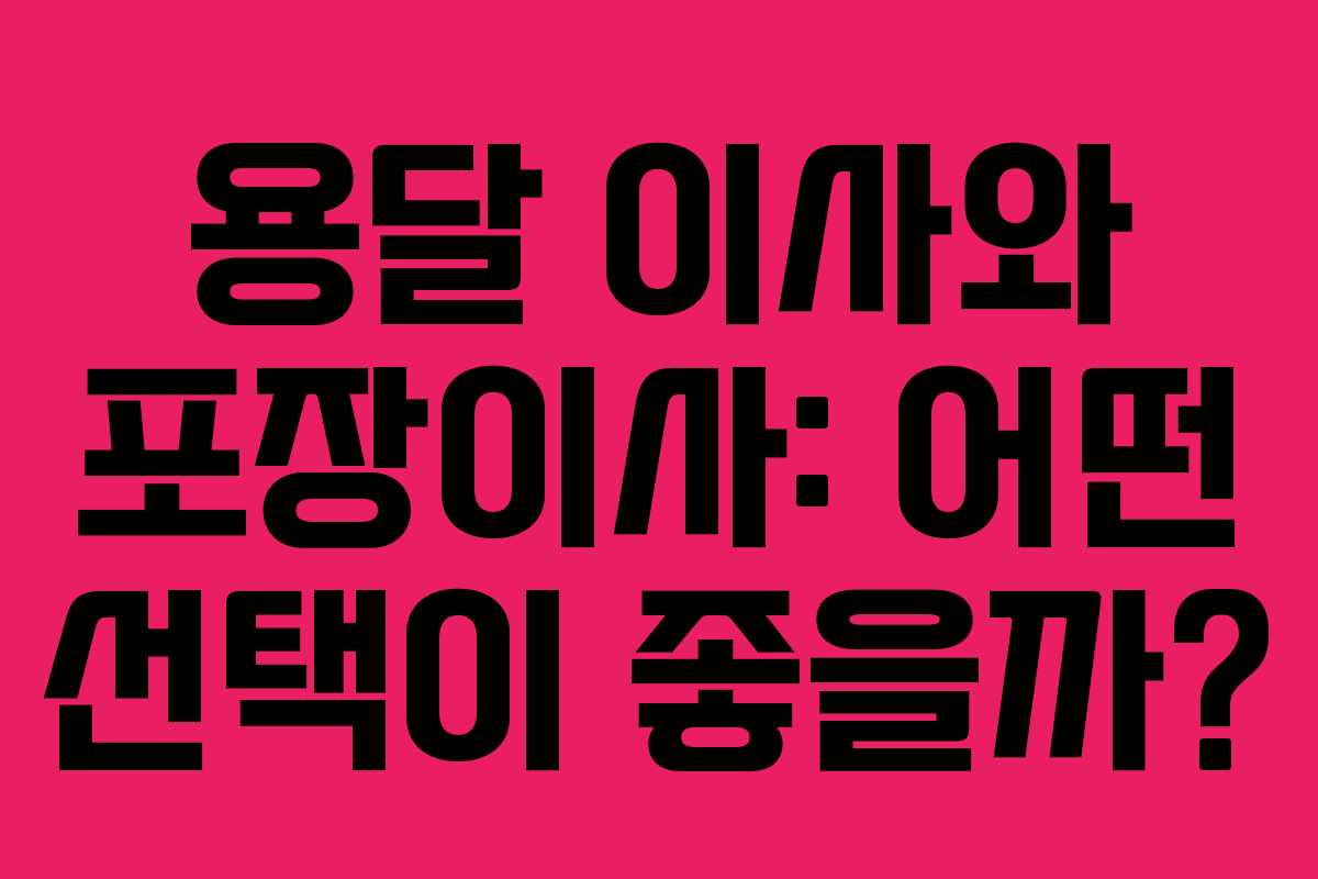 용달 이사와 포장이사: 어떤 선택이 좋을까?