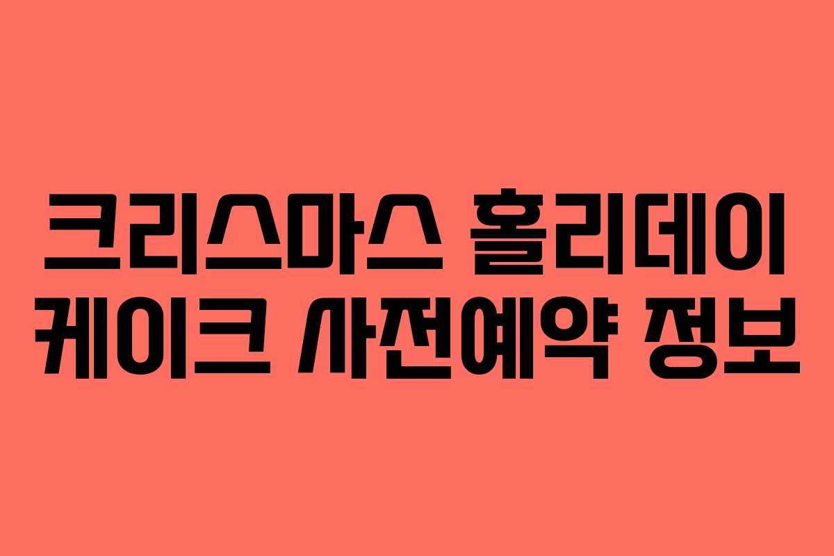 크리스마스 홀리데이 케이크 사전예약 정보