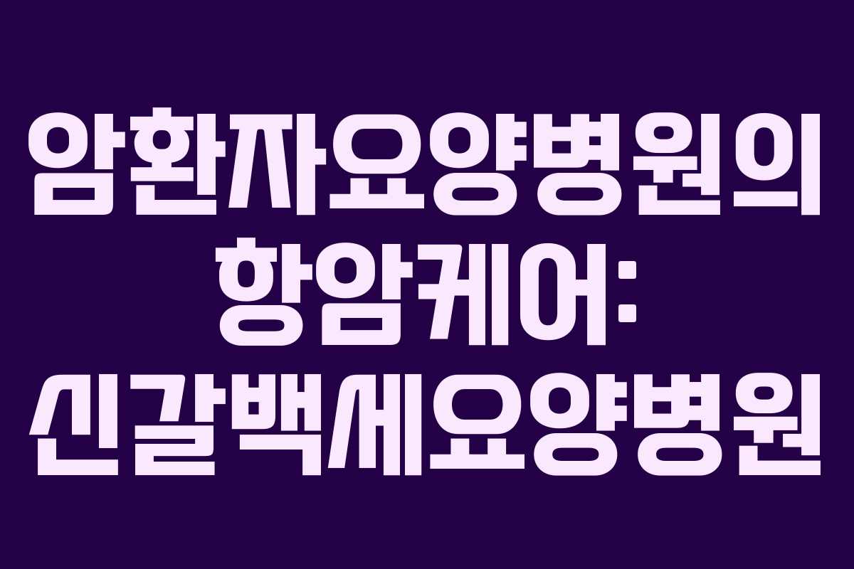 암환자요양병원의 항암케어: 신갈백세요양병원