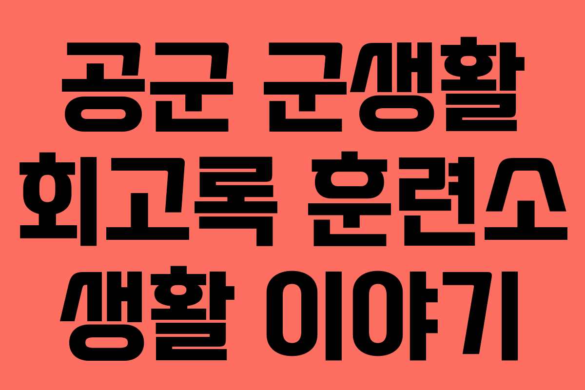 공군 군생활 회고록 훈련소 생활 이야기