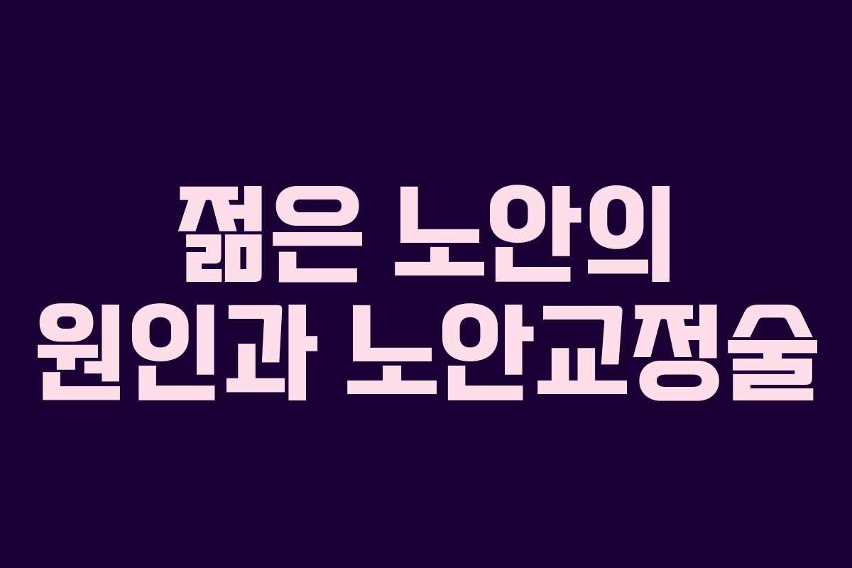 젊은 노안의 원인과 노안교정술