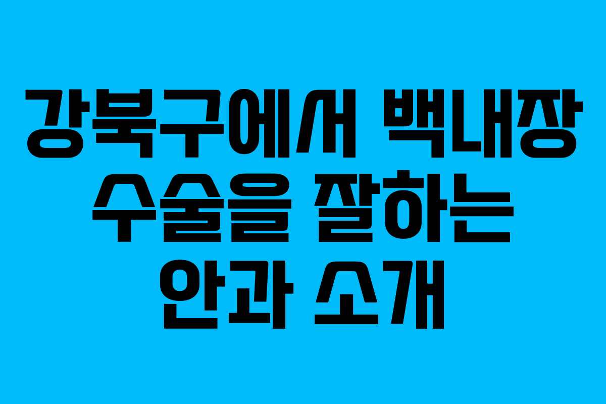 강북구에서 백내장 수술을 잘하는 안과 소개