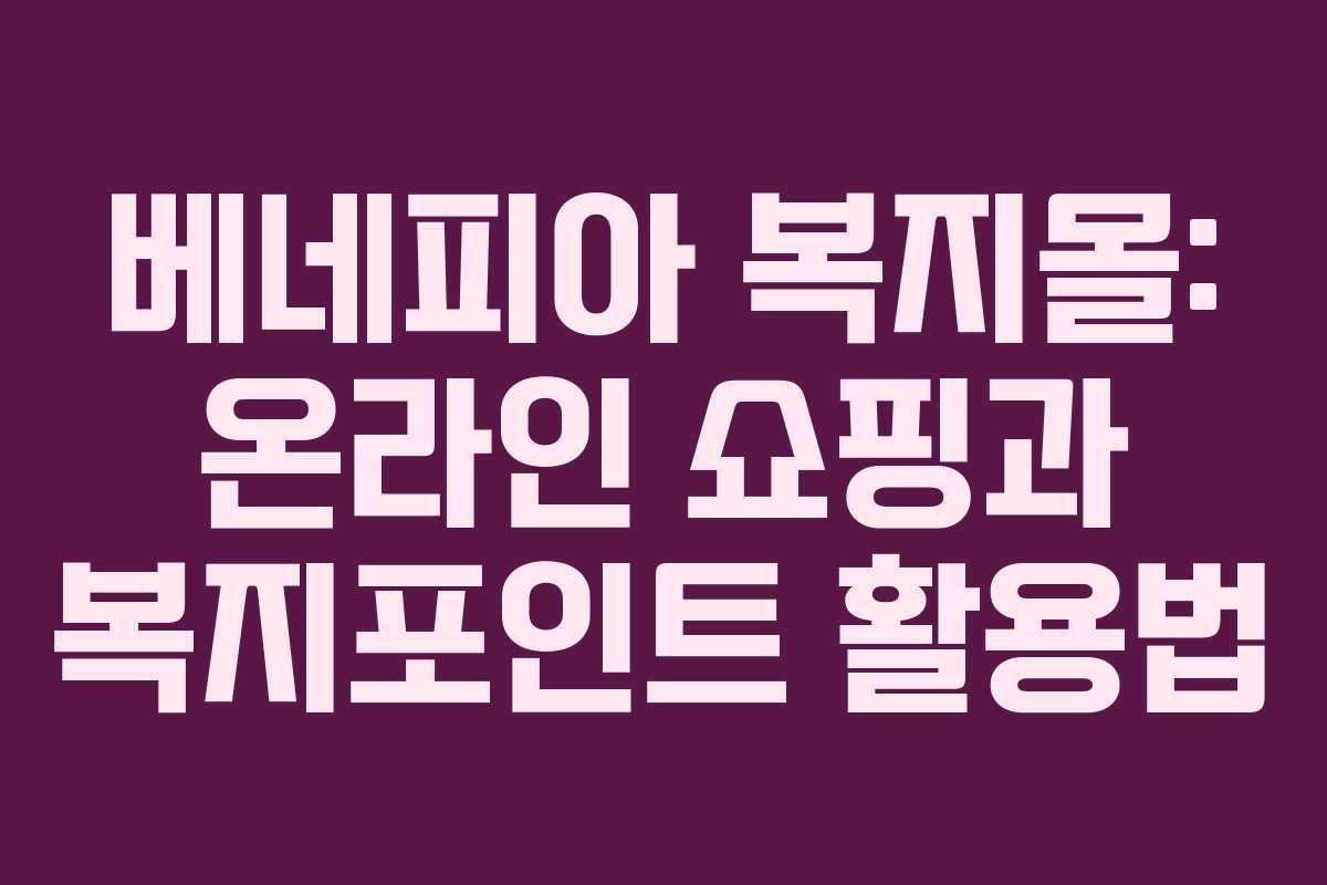 베네피아 복지몰: 온라인 쇼핑과 복지포인트 활용법