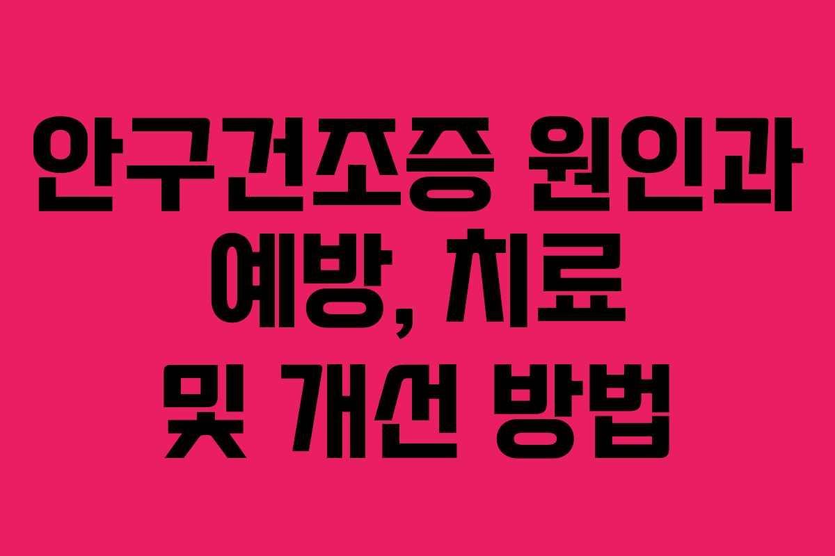 안구건조증 원인과 예방, 치료 및 개선 방법