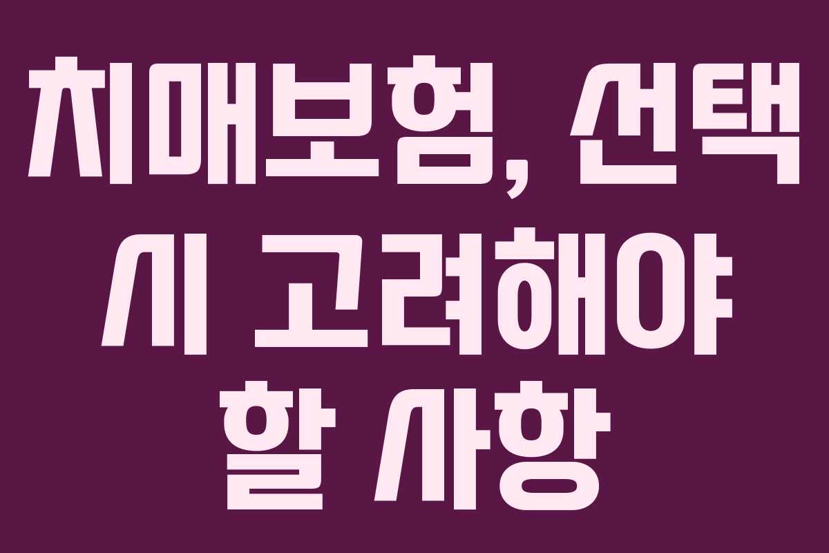 치매보험, 선택 시 고려해야 할 사항