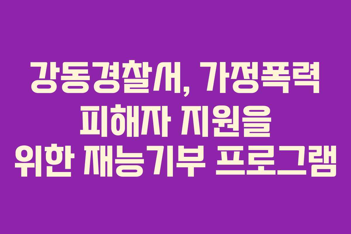 강동경찰서, 가정폭력 피해자 지원을 위한 재능기부 프로그램