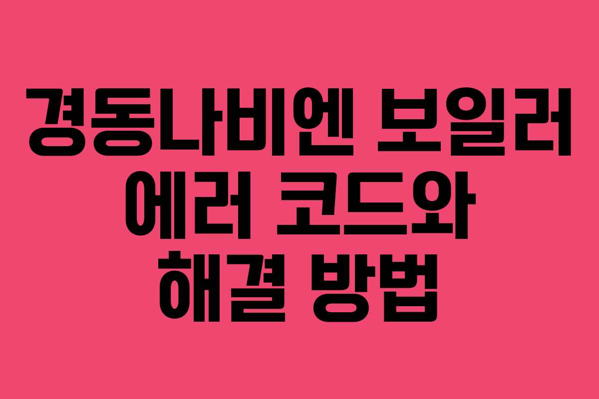 경동나비엔 보일러 에러 코드와 해결 방법