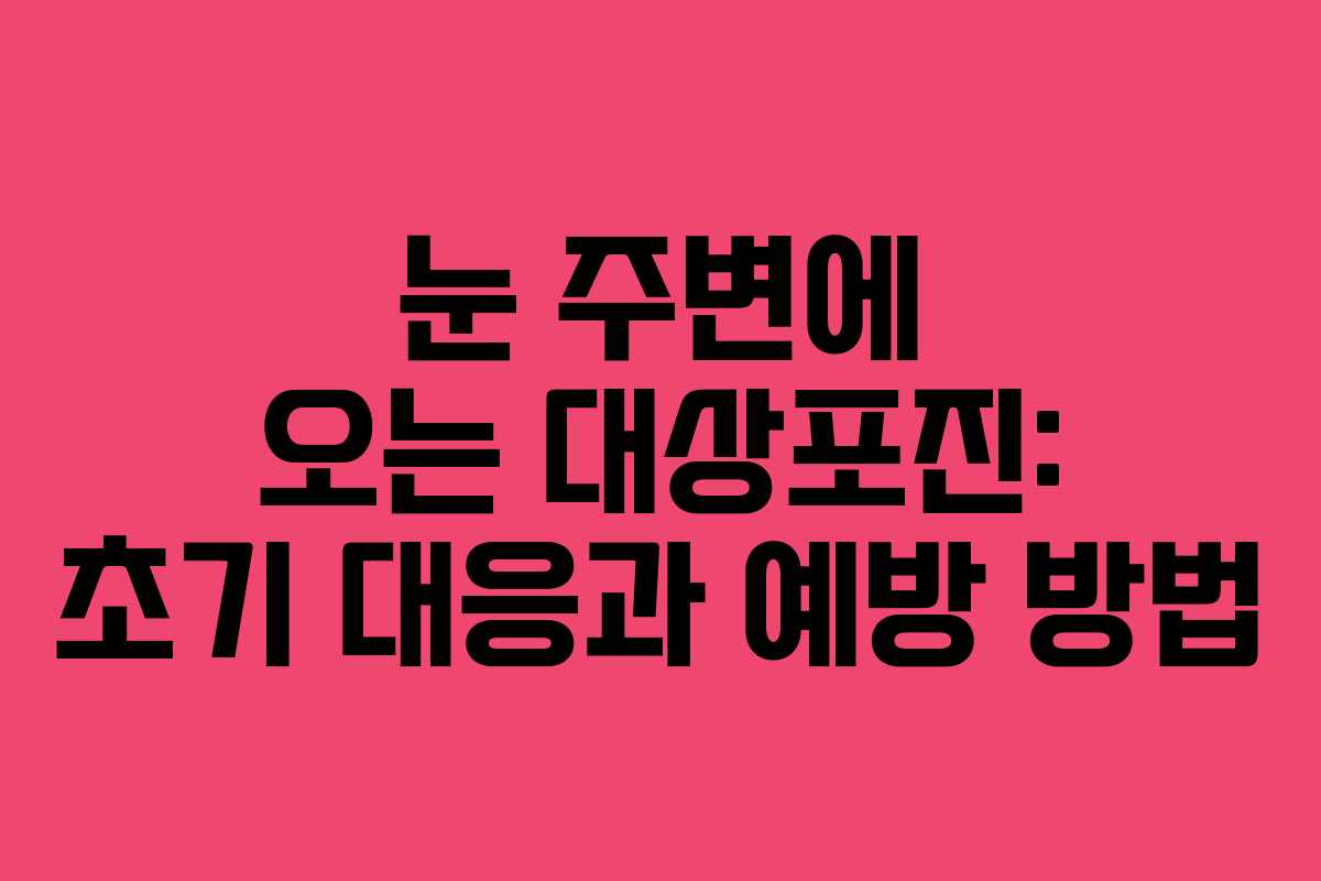 눈 주변에 오는 대상포진: 초기 대응과 예방 방법