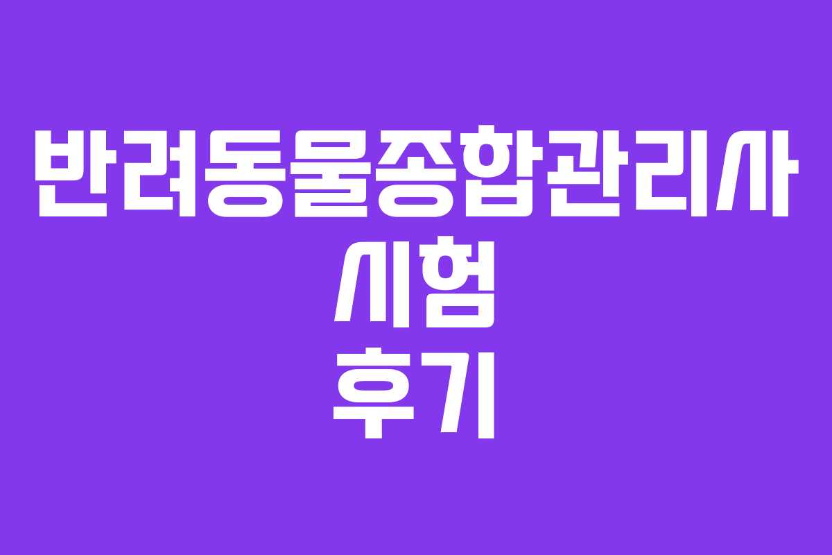 반려동물종합관리사 시험 후기