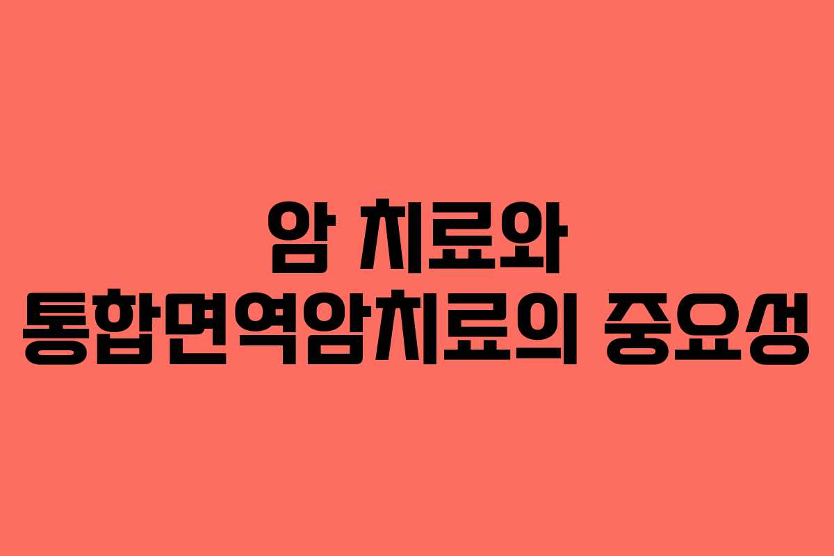 암 치료와 통합면역암치료의 중요성